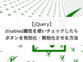 【jQuery】disabled属性を使いチェックしたらボタンを有効化・無効化させる方法