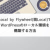 Local by Flywheel(現Local)でWordPressのローカル環境を構築する方法