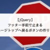 【jQuery】フッター手前で止まるページトップへ戻るボタンの作り方