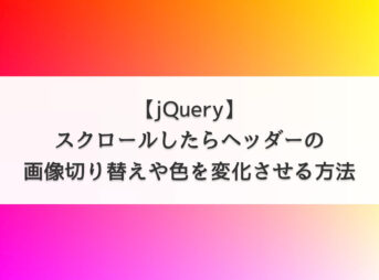 【jQuery】スクロールしたらヘッダーの画像切り替えや色を変化させる方法