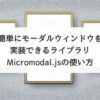 簡単にモーダルウィンドウを実装できるライブラリ Micromodal.jsの使い方