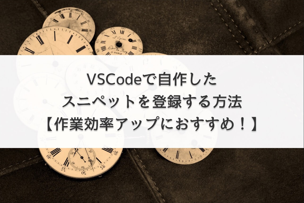 VSCodeで自作したスニペットを登録する方法【作業効率アップにおすすめ！】