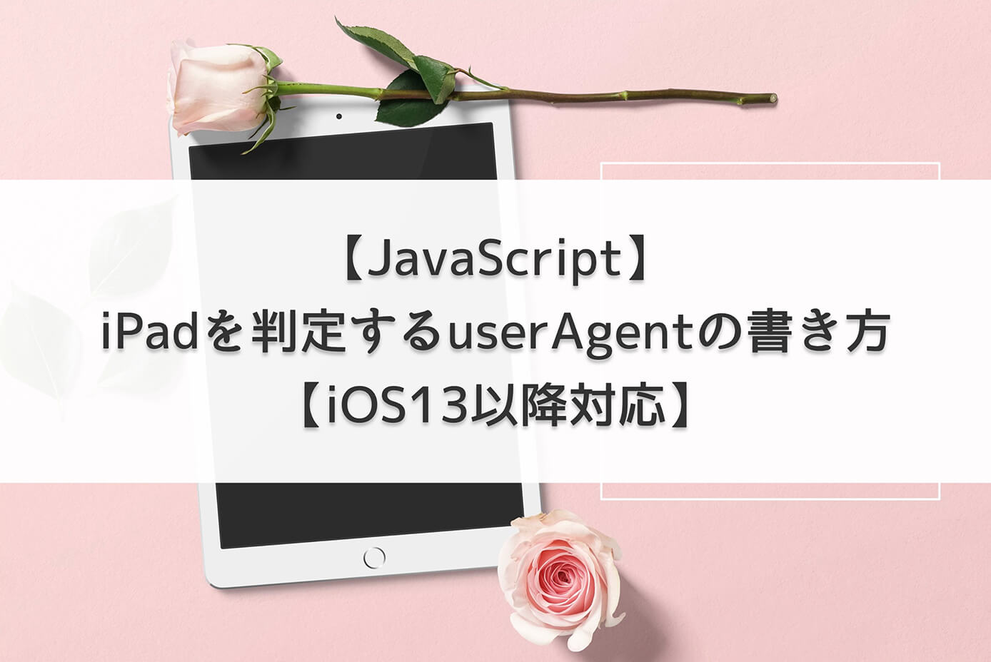 【JavaScript】iPadを判定するuserAgent(ユーザーエージェント)の書き方【iOS13以降対応】