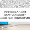 WordPressのスパム対策『reCAPTCHA(v3)』とは？【Contact Form 7の設定方法も解説】