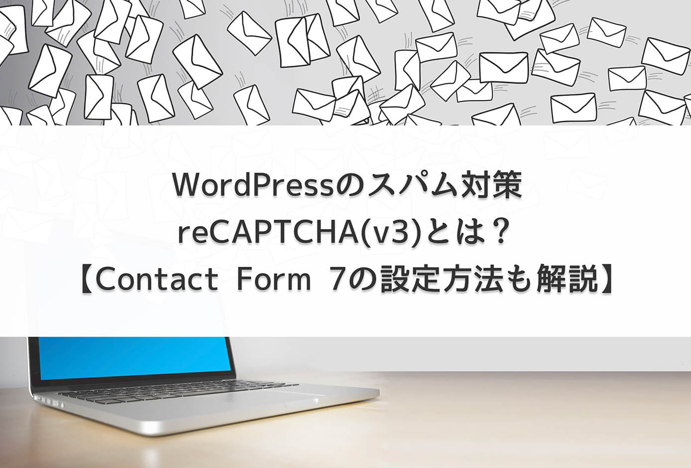 WordPressのスパム対策『reCAPTCHA(v3)』とは？【Contact Form 7の設定方法も解説】