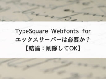TypeSquare Webfonts for エックスサーバーは必要か？【結論：削除してOK】