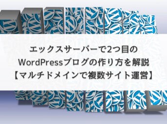 エックスサーバーで2つ目のWordPressブログの作り方を解説【マルチドメインで複数サイト運営】