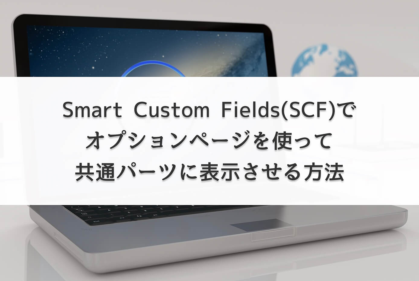 【WordPress】Smart Custom Fields(SCF)でオプションページを使って共通パーツに表示させる方法