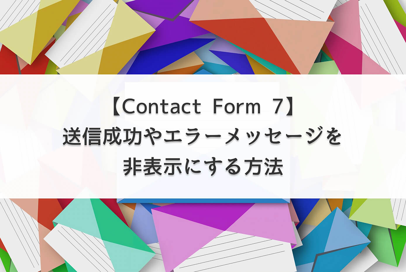 【Contact Form 7】送信成功やエラーメッセージを非表示にする方法
