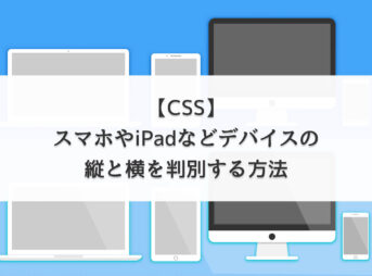 【CSS】スマホやiPadなどデバイスの縦と横を判別する方法