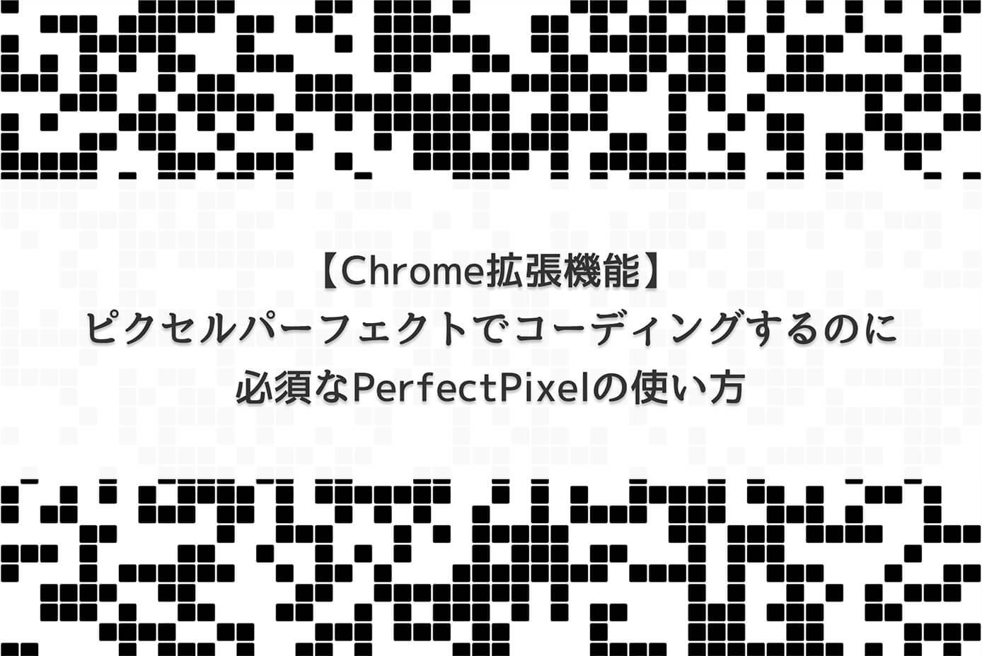 【Chrome拡張機能】ピクセルパーフェクトでコーディングするのに必須なPerfectPixelの使い方