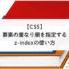【CSS】要素の重なり順を指定するz-indexの使い方