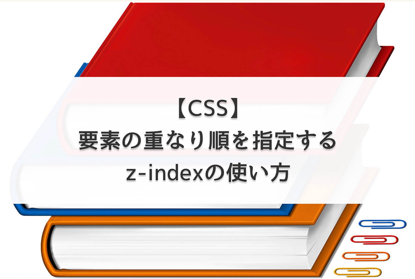 【CSS】要素の重なり順を指定するz-indexの使い方