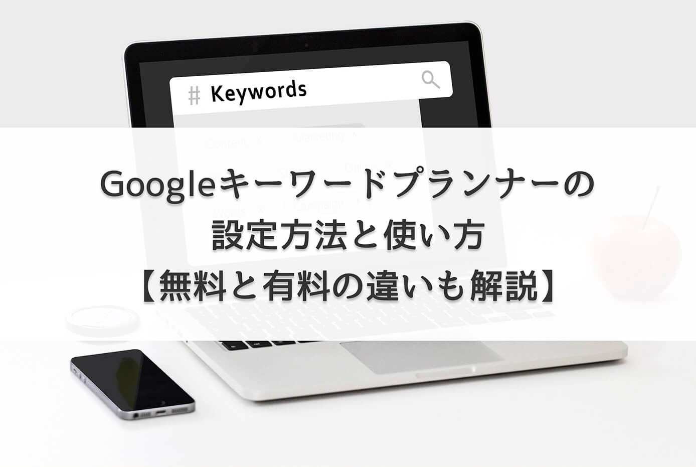 Googleキーワードプランナーの設定方法と使い方【無料と有料の違いも解説】