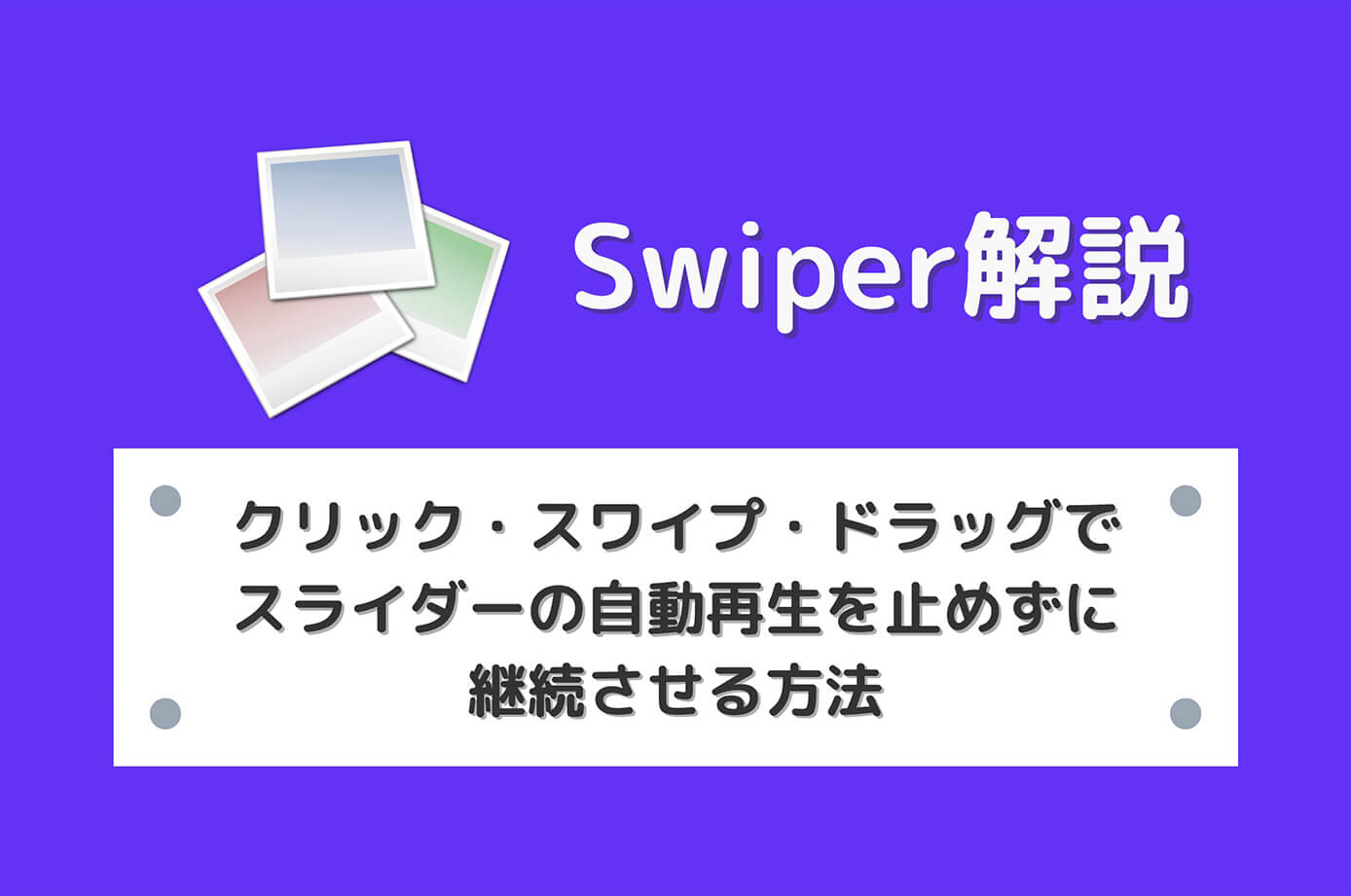 【Swiper】クリック・スワイプ・ドラッグでスライダーの自動再生を止めずに継続させる方法