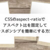 CSSのaspect-ratioでアスペクト比を固定してレスポンシブを簡単にする方法