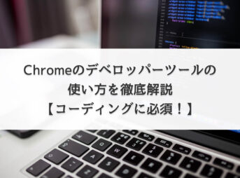 Chromeのデベロッパーツールの使い方を徹底解説【コーディングに必須！】
