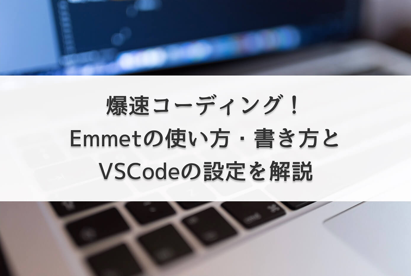 爆速コーディング！Emmetの使い方・書き方とVSCodeの設定を解説