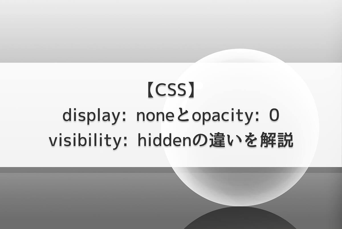 【CSS】display: noneとopacity: 0とvisibility: hiddenの違いを解説