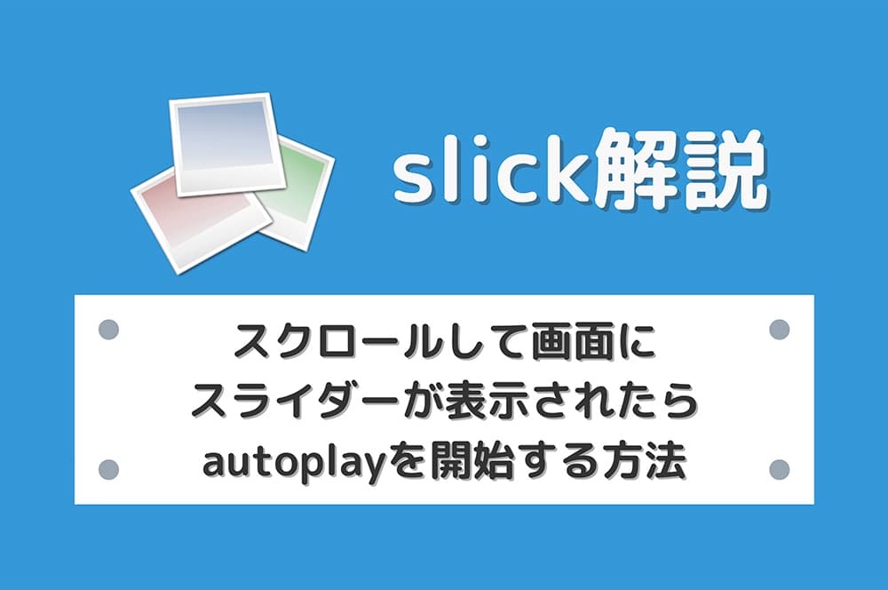 【slick】スクロールして画面にスライダーが表示されたらautoplayを開始する方法