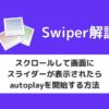 【Swiper】スクロールして画面にスライダーが表示されたらautoplayを開始する方法