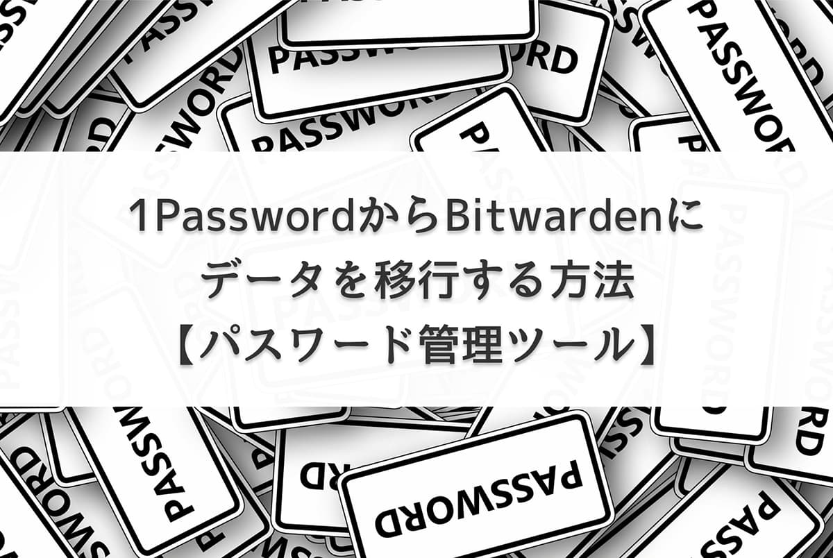 1PasswordからBitwardenにデータを移行する方法【パスワード管理ツール】
