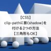 【CSS】clip-pathに影(shadow)を付ける2つの方法【三角形もOK】