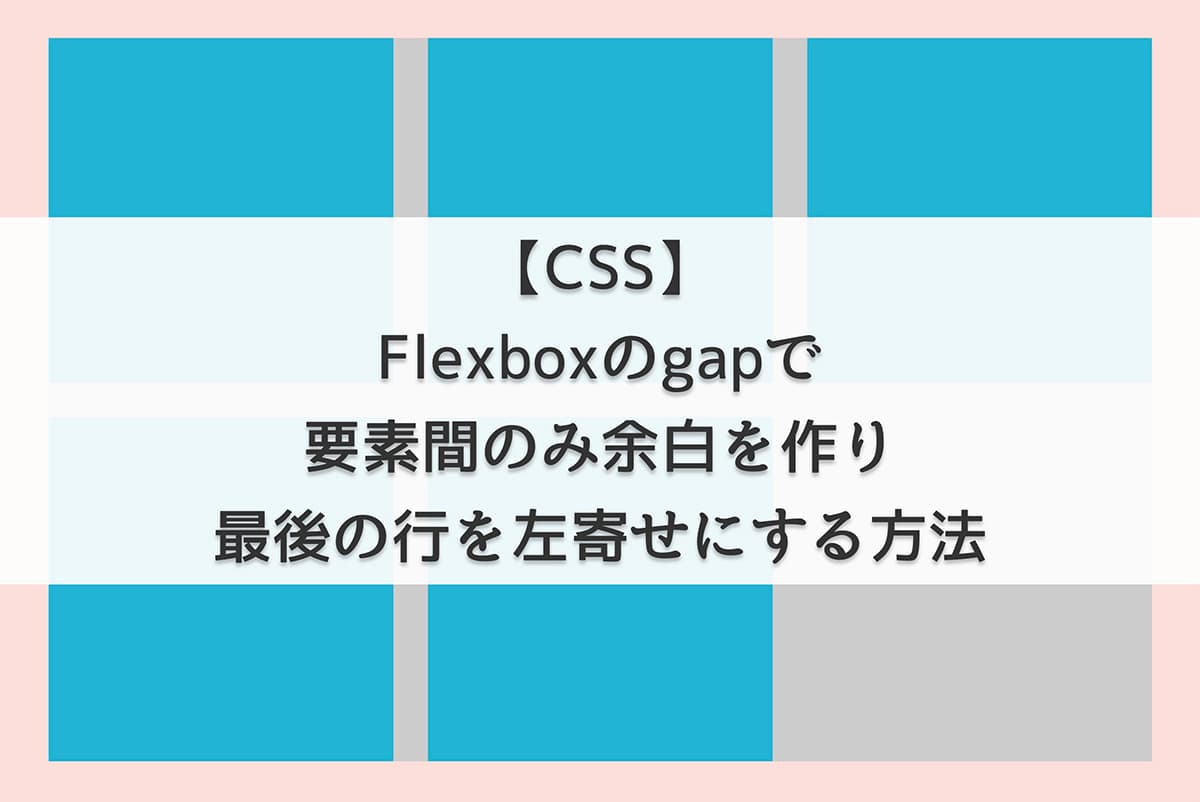 【CSS】Flexboxのgapで要素間のみ余白を作り最後の行を左寄せにする方法