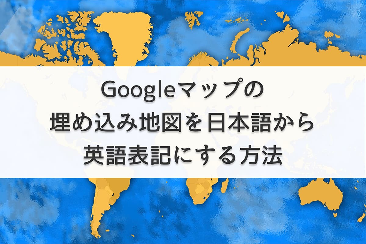 Googleマップの埋め込み地図を日本語から英語表記にする方法