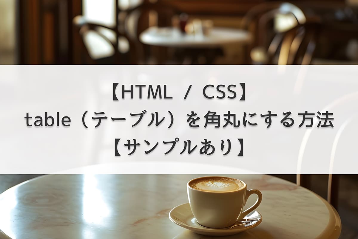 【HTML / CSS】table（テーブル）を角丸にする方法【サンプルあり】