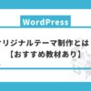 WordPressのオリジナルテーマ制作とは？【おすすめ教材あり】